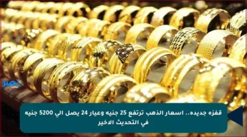 قفزة جديدة.. أسعار الذهب ترتفع 25 جنيه وعيار 24 يصل إلى 5200 جنيه في التحديث الأخير